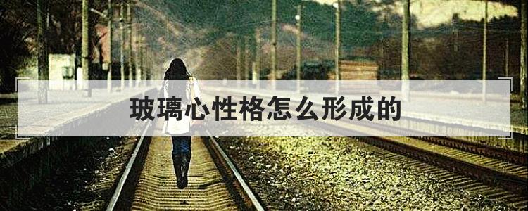 玻璃心性格怎么形成的