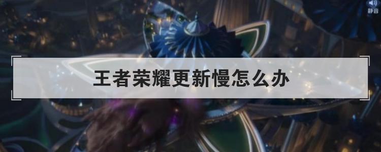 王者荣耀更新慢怎么办