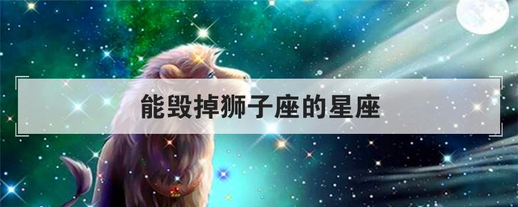 能毁掉狮子座的星座