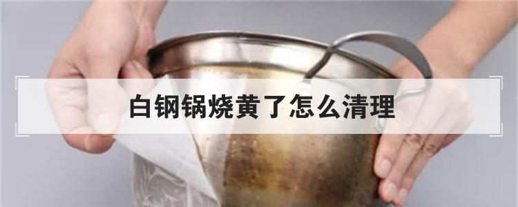 白钢锅烧黄了怎么清理