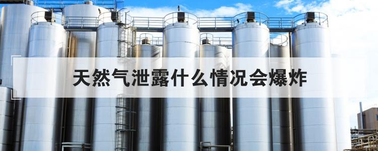 天然气泄露什么情况会爆炸