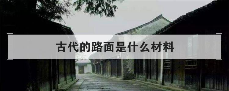 古代的路面是什么材料