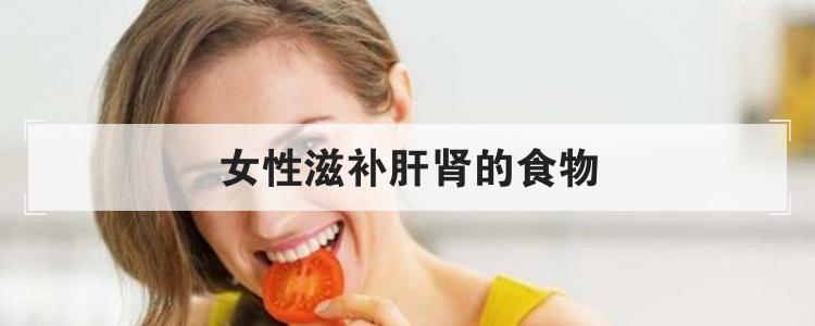 女性滋补肝肾的食物