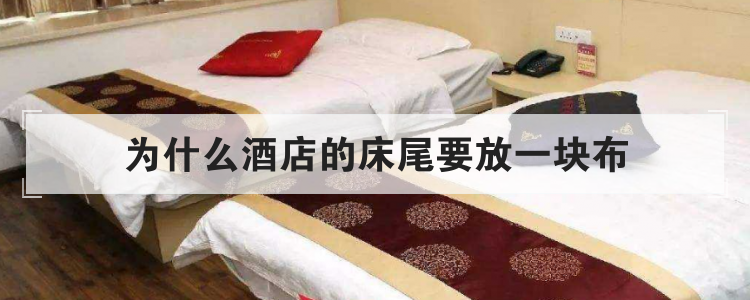 为什么酒店的床尾要放一块布