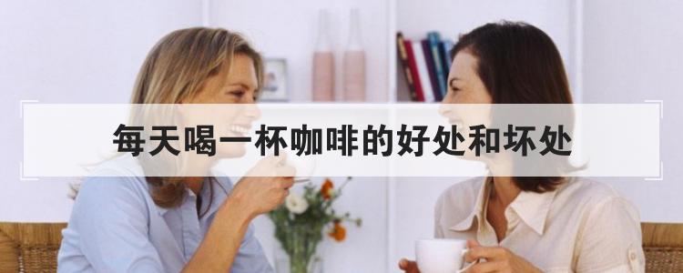 每天喝一杯咖啡的好处和坏处