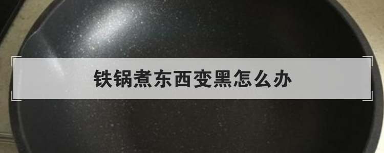 铁锅煮东西变黑怎么办