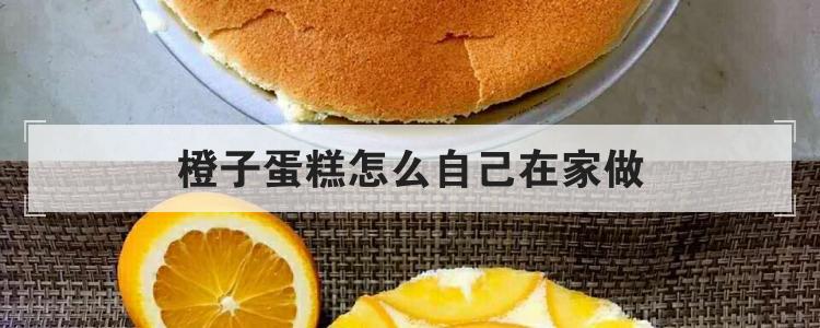 橙子蛋糕怎么自己在家做