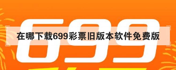 在哪下载699彩票旧版本软件免费版