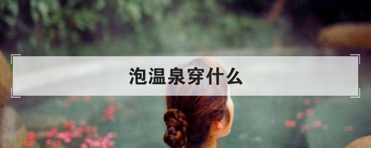 泡温泉穿什么