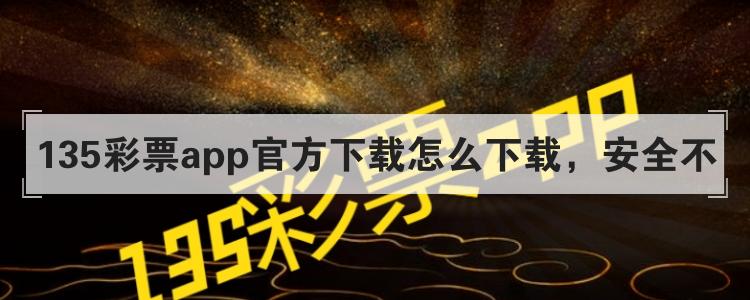 135彩票app官方下载怎么下载，安全不br