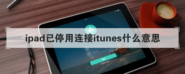 ipad已停用连接itunes什么意思