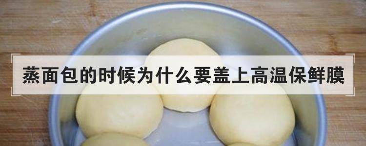 蒸面包的时候为什么要盖上高温保鲜膜
