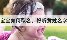 黄姓宝宝如何取名，好听黄姓名字大全