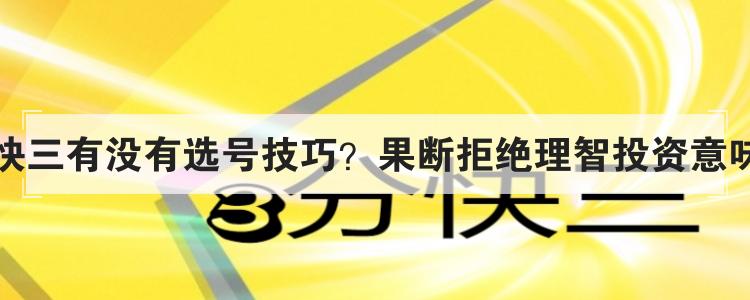 3分快三有没有选号技巧？果断拒绝理智投资意味啥？