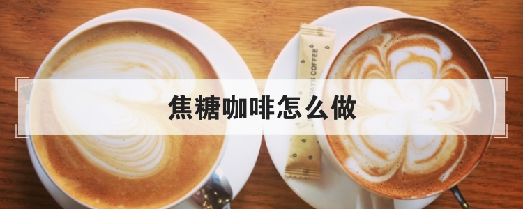 焦糖咖啡怎么做
