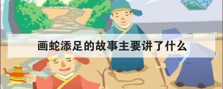 画蛇添足的故事主要讲了什么