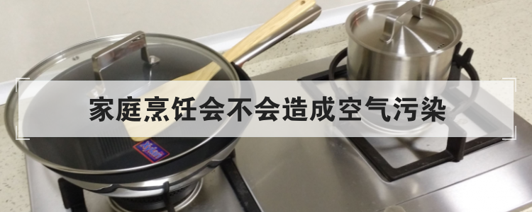 家庭烹饪会不会造成空气污染