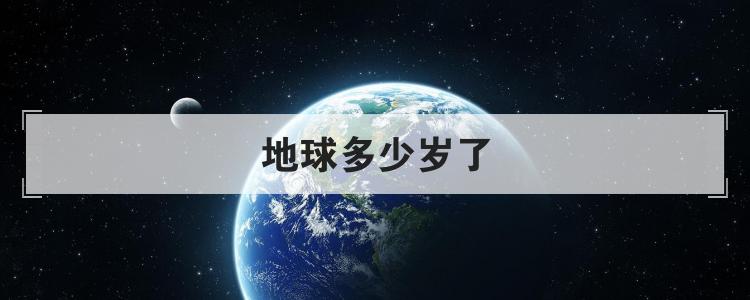 地球多少岁了