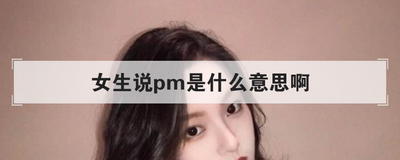 女生说pm是什么意思啊