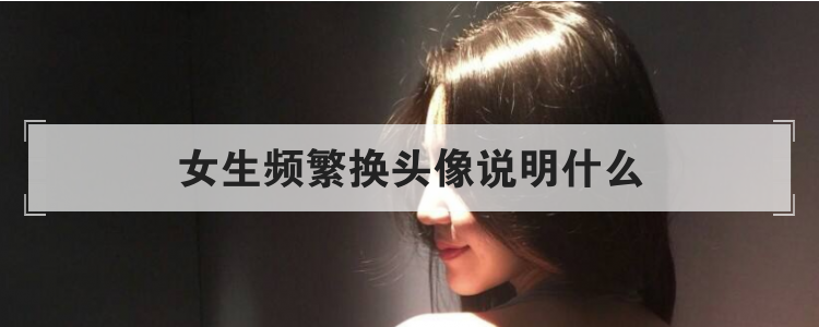 女生频繁换头像说明什么