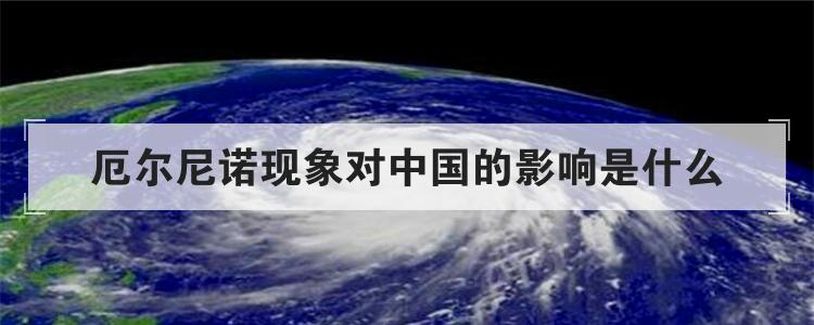 厄尔尼诺现象对中国的影响是什么