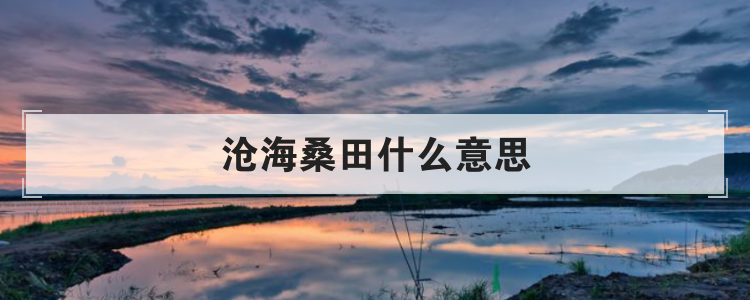 沧海桑田什么意思