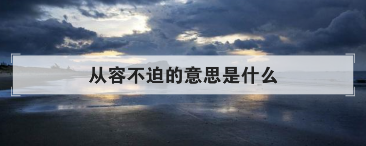 从容不迫的意思是什么