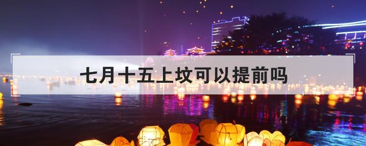 七月十五上坟可以提前吗