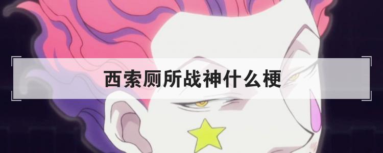 西索厕所战神什么梗