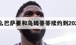 为什么巴萨要和乌姆蒂蒂续约到2026年?