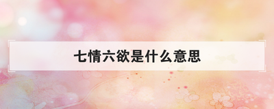 七情六欲是什么意思