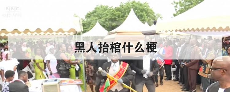 黑人抬棺什么梗
