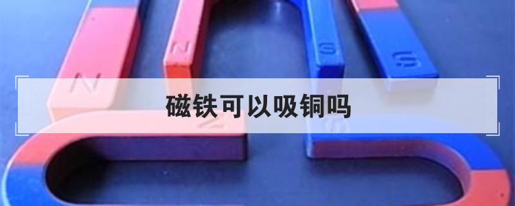 磁铁可以吸铜吗