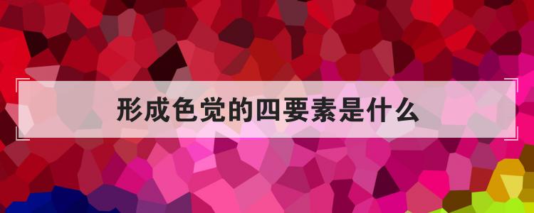 形成色觉的四要素是什么