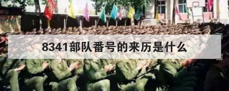 8341部队番号的来历是什么