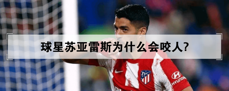 球星苏亚雷斯为什么会咬人?