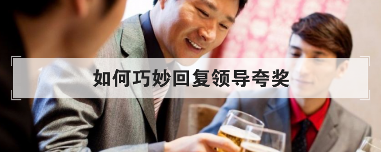 如何巧妙回复领导夸奖