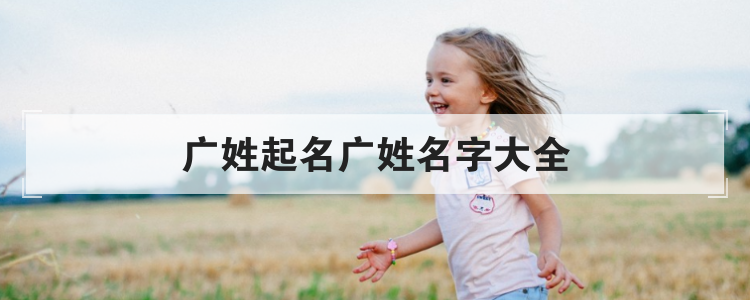 广姓宝宝名字推荐，广姓取名大全