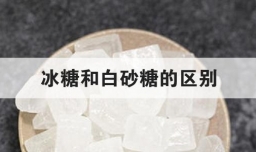 冰糖和白砂糖的区别