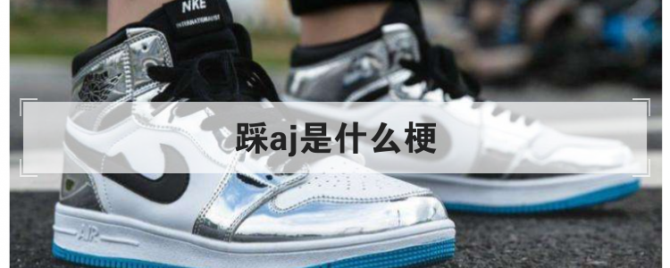 踩aj是什么梗